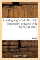 Catalogue général officiel de l'exposition universelle de 1889. Tome 8 2329230818 Book Cover