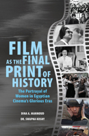 Film as the Final Print of History: The Portrayal of Women in Egyptian Cinema's Glorious Eras 1912969068 Book Cover