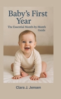 Baby’s First Year: The Essential Month-by-Month Guide: Your Month-by-Month Parenting Guide to Baby Development, Sleep, Feeding, and Emotional Bonding B0F4QPBL51 Book Cover