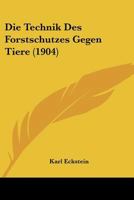 Die Technik des Forstschutzes Gegen Tiere: Anleitung zur Ausführung von Vorbeugungs-und Vertilgungsmaßregeln in der Hand des Revierverwalters, ... (Classic Reprint) (German Edition) 1120454255 Book Cover