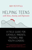 Helping Teens with Stress, Anxiety, and Depression: A Field Guide for Catholic Parents, Pastors, and Youth Leaders 159471889X Book Cover