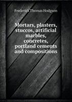 Mortars, Plasters, Stuccos: Artificial Marbles, Concretes, Portland Cements and Compositions 1014761387 Book Cover