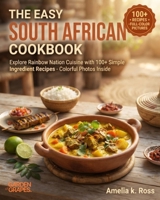 The Easy South African Cookbook: Explore Rainbow Nation Cuisine with 100+ Simple Ingredient Recipes - Colorful Photos Inside B0H97RWY25 Book Cover