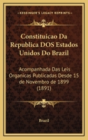 Constituicao Da Republica Dos Estados Unidos Do Brazil: Acompanhada Das Leis Organicas Publicadas Desde 15 De Novembro De 1899 (1891) 1168485797 Book Cover