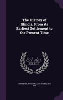 History of Illinois: From Earliest Settlement to the Present Time 127563446X Book Cover