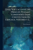 Essai Sur L'activité Du Principe Pensant Considérée Dans L'institution Du Langage, Volumes 1-2... 1274086639 Book Cover