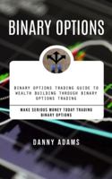 Binary Options: Binary Options Trading Guide to Wealth Building Through Binary Options Trading (Make Serious Money Today Trading Binary Options) 1777477832 Book Cover