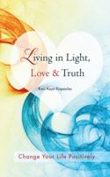 Living in Light, Love & Truth: You Can Positively Change Your Life by Living in Light, Love, & Truth-Awareness + Reflection + Learning + Application 1452507430 Book Cover