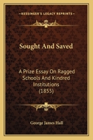Sought And Saved: A Prize Essay On Ragged Schools And Kindred Institutions 1120712327 Book Cover