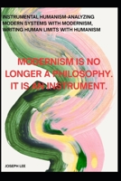 Instrumental Humanism-Analyzing Modern Systems With Modernism, Writing Human Limits With Humanism: Modernism is no longer a philosophy. It is an instrument. (Structural Failure Analysis Series(SFA)) B0GG77HY5Z Book Cover