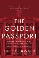 The Golden Passport: Harvard Business School, the Limits of Capitalism, and the Moral Failure of the MBA Elite 0062347179 Book Cover