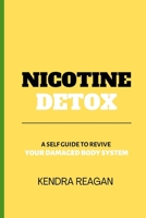 NICOTINE DETOX; A SELF GUIDE TO REVIVE YOUR DAMAGED BODY SYSTEM. B0BCDWPCN9 Book Cover