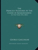 The Princely Pleasures At The Court At Kenelwoorth: In The Year 1576 1167161378 Book Cover