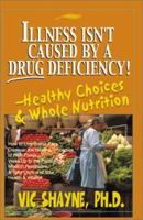 Illness Isn't Caused by a Drug Deficiency: Healthy Choices and Whole Nutrition 0595187188 Book Cover
