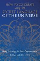 How to Co-Create using the Secret Language of the Universe : Using Astrology for your Empowerment 1781326843 Book Cover