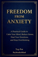 Freedom from Anxiety: A Practical Guide to Calm Your Mind, Reduce Stress, Heal Your Emotions and Stop Overthinking B0FTV3LNV9 Book Cover