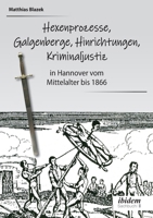 Ein dunkles Kapitel der deutschen Geschichte: Hexenprozesse, Galgenberge, Hinrichtungen, Kriminaljustiz: in Hannover vom Mittelalter bis 1866 (German Edition) 3838215176 Book Cover