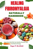 HEALING FIBROMYALGIA NATURALLY HANDBOOK: How Essential Oils Can Soothe Chronic Pain And Boost Energy B0FRZ9MQP4 Book Cover