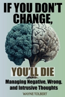 If You Don't Change, You'll Die: Managing Negative, Wrong and Intrusive Thoughts B0F8JBK65H Book Cover