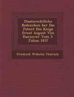 Staatsrechtliche Bedencken �ber Das Patent Des K�nigs Ernst August Von Hannover Vom 5. Julius 1837 1249998638 Book Cover