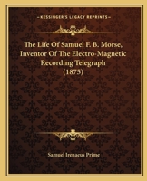 The Life of Samuel F. B. Morse, Inventor of the Electro-Magnetic Recording Telegraph 1163993875 Book Cover