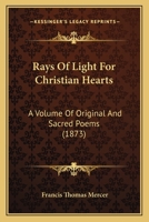 Rays Of Light For Christian Hearts: A Volume Of Original And Sacred Poems 1277109923 Book Cover
