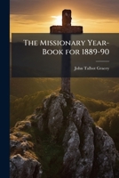 The Missionary Year-Book for 1889-90: Containing Historical and Statistical Accounts of the Principal Protestant Missionary Societies in America, Great Britain, and the Continent of Europe 1148236597 Book Cover