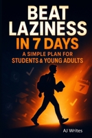 Beat Laziness in 7 Days: A Simple Plan for Students & Young Adults (The Solution for the Problem of Teenager) B0FJQH5B5H Book Cover
