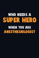 Who Need A SUPER HERO, When You Are Anesthesiologist: 6X9 Career Pride 120 pages Writing Notebooks 1712560581 Book Cover