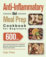 Anti-Inflammatory Diet Meal Prep Cookbook for Beginners: 600-Day Quick and Easy Recipes and A No-Stress Meal Plan to Heal the Immune System and Restore Overall Health 1639350357 Book Cover