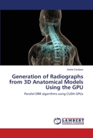 Generation of Radiographs from 3D Anatomical Models Using the GPU: Parallel DRR algorithms using CUDA GPUs 383837875X Book Cover