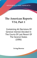 The American Reports V54, Part 1: Containing All Decisions Of General Interest Decided In The Courts Of Last Resort Of The Several States 1167252748 Book Cover