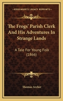 The Frogs' Parish Clerk And His Adventures In Strange Lands: A Tale For Young Folk 1164839330 Book Cover