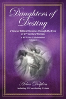 Daughters of Destiny, a View of Biblical Heroines through the Eyes of 21st Century Women: a 40 Writer Collaboration, Volume 3 B0DZT1D2JN Book Cover