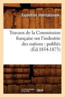 Travaux de La Commission Franaaise Sur L'Industrie Des Nations: Publia(c)S (A0/00d.1854-1873) 2012630006 Book Cover