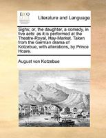 Sighs; or, the daughter, a comedy, in five acts: as it is performed at the Theatre-Royal, Hay-Market. Taken from the German drama of Kotzebue, with alterations, by Prince Hoare. 1120707129 Book Cover