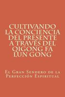 Cultivando La Conciencia del Presente a Trav�s del Qigong Fa Lun Gong: El Gran Sendero de la Perfecci�n Espiritual 1545567247 Book Cover