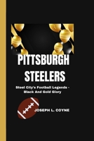 PITTSBURGH STEELERS: Steel City's Football Legends - Black And Gold Glory B0CMV3BVHR Book Cover