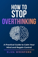 How to Stop Overthinking: Break Mental Loops, Quiet Anxiety, Stop Replaying the Past and Feel Calm, Clear and in Control Again B0GWM1F3H8 Book Cover