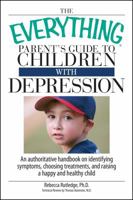 The Everything Parent's Guide to Children With Depression: An Authoritative Handbook on Identifying Symptoms, Choosing Treatments, and Raising a Happy ... Child (Everything: Parenting and Family) 159869264X Book Cover