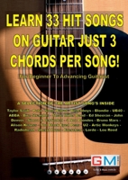 LEARN 33 HIT SONGS ON GUITAR JUST 3 CHORDS PER SONG!: For Beginner To Advancing Guitarist (Learn Hit Songs On Guitar) 1916302432 Book Cover
