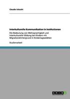 Interkulturelle Kommunikation in Institutionen: Die Bedeutung von Mehrsprachigkeit und interkultureller Bildung bei Kindern mit Migrationshintergrund in Kindertagesst�tten 364099597X Book Cover