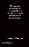 16 essential techniques for conquering your bipolar and Living the life you've always wanted 1783824786 Book Cover