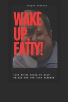 Wake Up, Fatty!: A No-BS Guide to Drop Weight and Own Your Freedom B0DY2FDQHW Book Cover