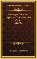 Catalogue Du Musee Lapidaire De La Porte Du Croux (1873) 1160825041 Book Cover