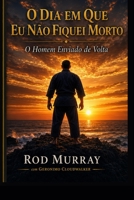 O Dia em que Eu Não Fiquei Morto: O Homem Enviado de Volta (Portuguese Edition) B0H2CPVC85 Book Cover