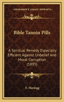 Bible Tannin Pills: A Spiritual Remedy, Especially Efficient Against Unbelief & Moral Corruption 1245077295 Book Cover
