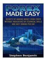 Forex Made Easy: Secrets Of Making Money From Forex Without Indicators Or Technical Skills and Just 30mins per day 1985875322 Book Cover