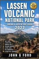 Lassen Volcanic National Park Hiking & Adventure Guide 2027: Best Hikes, Lassen Peak, Bumpass Hell, Volcanic Wonders, Alpine Lakes, GPS Coordinates & Practical Itineraries B0HG731K6Z Book Cover