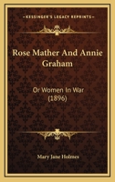 Rose Mather And Annie Graham: Or Women In War 1120695708 Book Cover